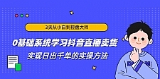 3天从小白到控盘大师，0基础系统学习抖音直播卖货 实现日出千单的实操方法